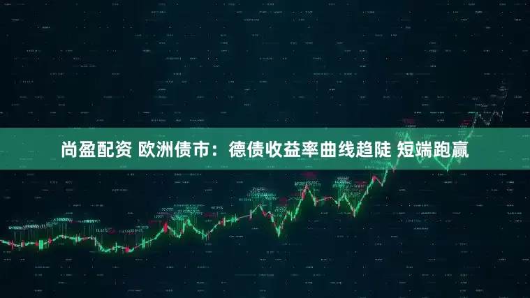 尚盈配资 欧洲债市：德债收益率曲线趋陡 短端跑赢