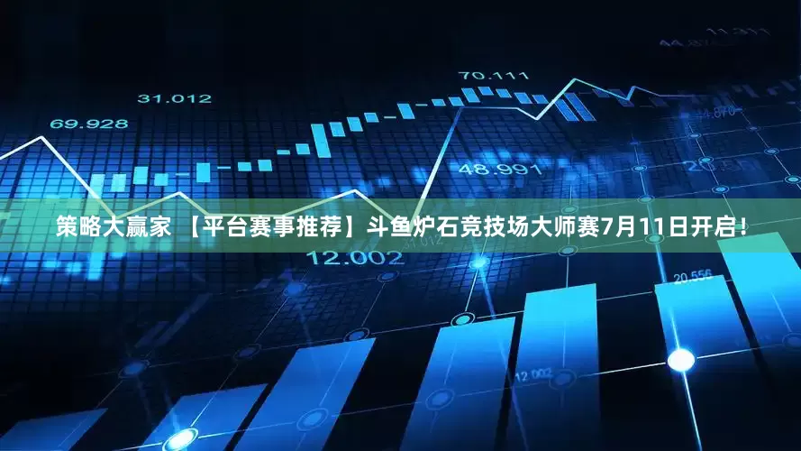 策略大赢家 【平台赛事推荐】斗鱼炉石竞技场大师赛7月11日开启！