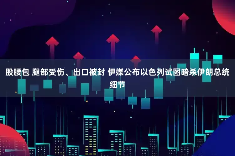 股腰包 腿部受伤、出口被封 伊媒公布以色列试图暗杀伊朗总统细节