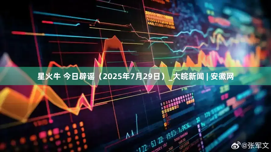星火牛 今日辟谣（2025年7月29日）_大皖新闻 | 安徽网