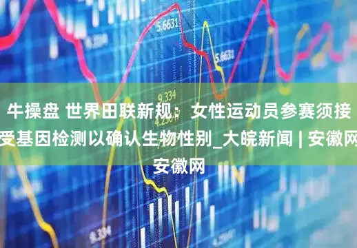 牛操盘 世界田联新规：女性运动员参赛须接受基因检测以确认生物性别_大皖新闻 | 安徽网