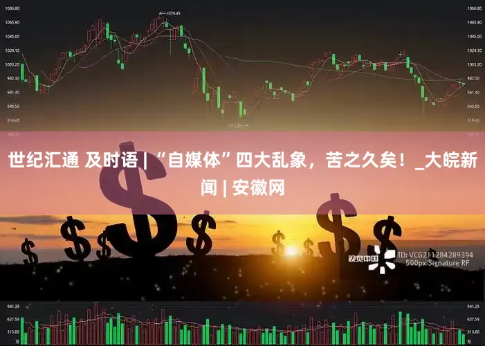 世纪汇通 及时语 | “自媒体”四大乱象，苦之久矣！_大皖新闻 | 安徽网