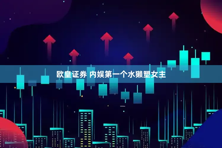 欧皇证券 内娱第一个水獭塑女主