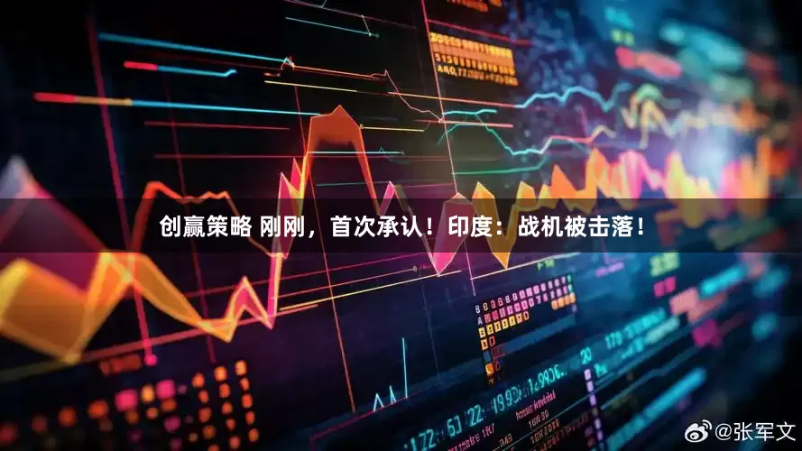 创赢策略 刚刚，首次承认！印度：战机被击落！