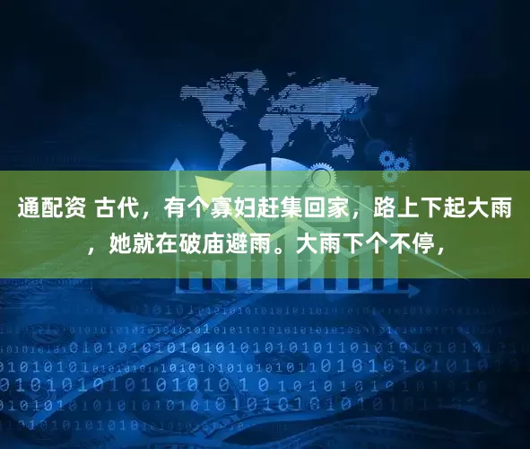 通配资 古代，有个寡妇赶集回家，路上下起大雨，她就在破庙避雨。大雨下个不停，