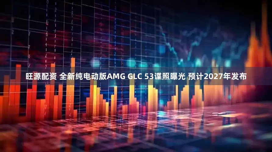 旺源配资 全新纯电动版AMG GLC 53谍照曝光 预计2027年发布